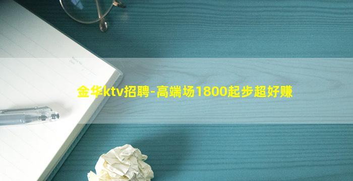 金华ktv招聘-高端场1800起步超好赚